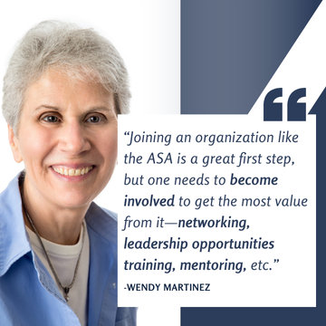 A white woman with short gray hair smiles next to the quote "Joining an organization like the ASA is a great first step, but one needs to become involved to get teh most value from it --networking, leadership opportunities, training, mentoring, etc." Wendy Martinez